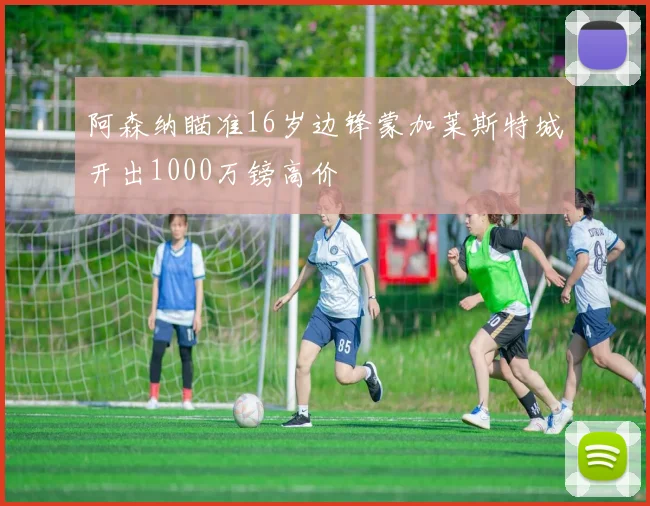 阿森纳瞄准16岁边锋蒙加莱斯特城开出1000万镑高价