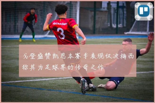 戈登盛赞凯恩本赛季表现仅次梅西称其为足球界的传奇之作