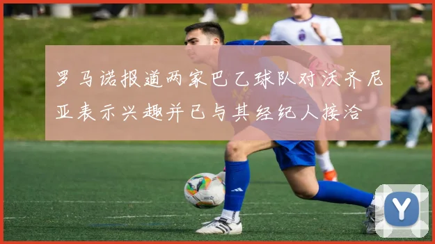 罗马诺报道两家巴乙球队对沃齐尼亚表示兴趣并已与其经纪人接洽