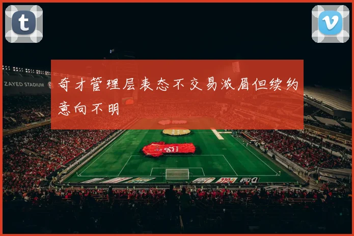 奇才管理层表态不交易浓眉但续约意向不明