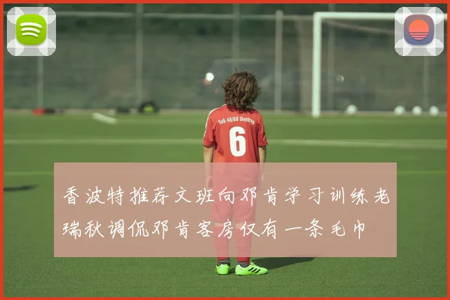 香波特推荐文班向邓肯学习训练老瑞秋调侃邓肯客房仅有一条毛巾