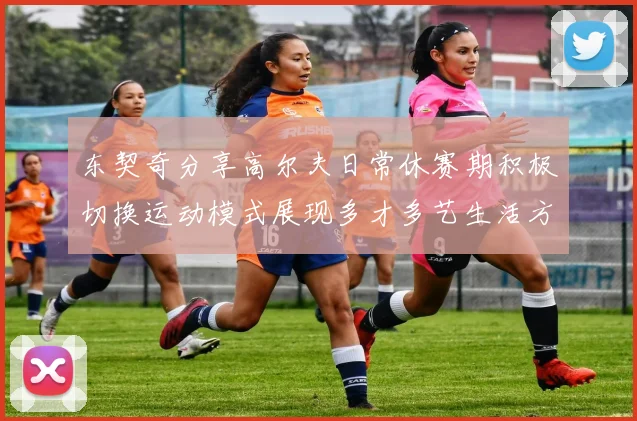 东契奇分享高尔夫日常休赛期积极切换运动模式展现多才多艺生活方式