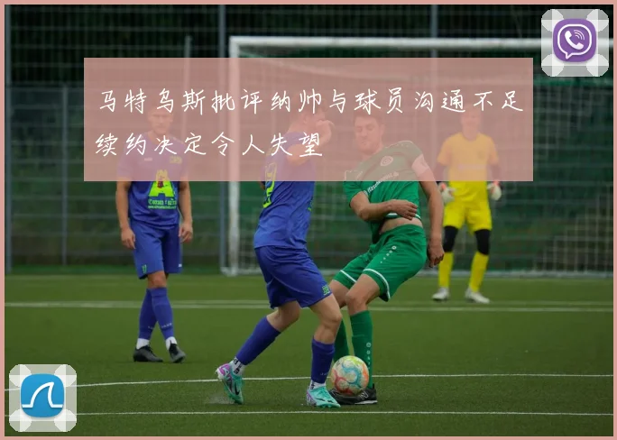 马特乌斯批评纳帅与球员沟通不足续约决定令人失望