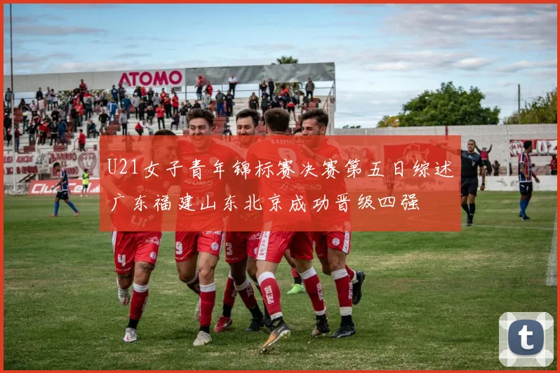 U21女子青年锦标赛决赛第五日综述广东福建山东北京成功晋级四强